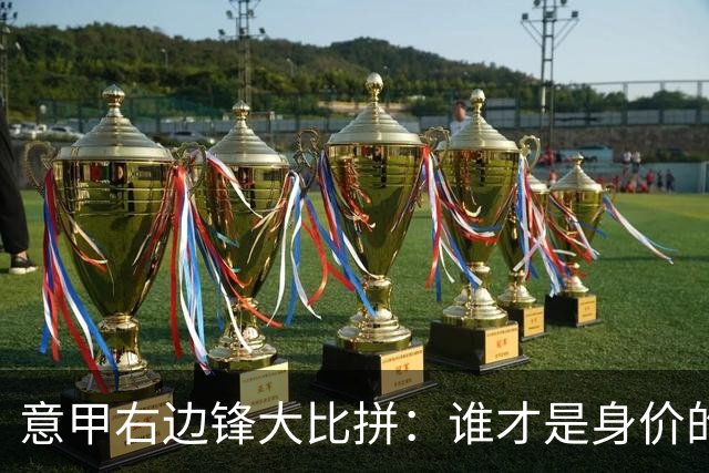 意甲右边锋大比拼：谁才是身价的“亿元富翁”？
